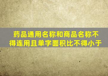 药品通用名称和商品名称不得连用且单字面积比不得小于