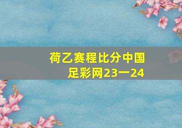 荷乙赛程比分中国足彩网23一24