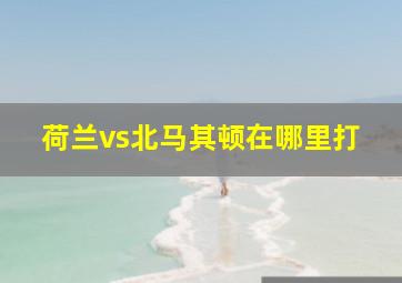 荷兰vs北马其顿在哪里打