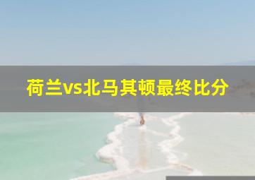 荷兰vs北马其顿最终比分