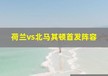 荷兰vs北马其顿首发阵容