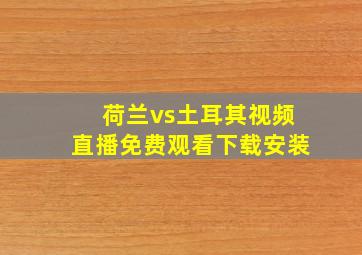 荷兰vs土耳其视频直播免费观看下载安装