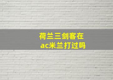 荷兰三剑客在ac米兰打过吗