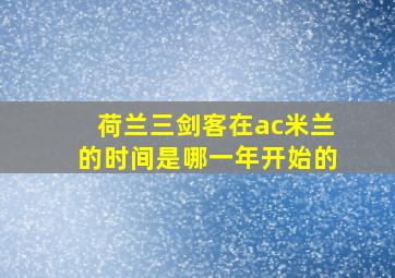 荷兰三剑客在ac米兰的时间是哪一年开始的