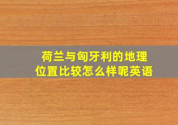 荷兰与匈牙利的地理位置比较怎么样呢英语