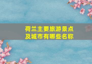 荷兰主要旅游景点及城市有哪些名称