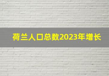 荷兰人口总数2023年增长