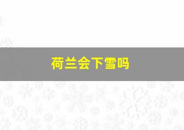 荷兰会下雪吗