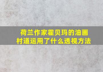 荷兰作家霍贝玛的油画村道运用了什么透视方法