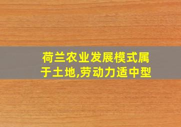 荷兰农业发展模式属于土地,劳动力适中型