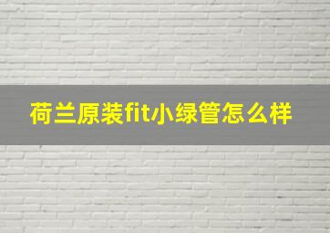 荷兰原装fit小绿管怎么样