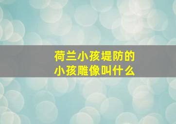 荷兰小孩堤防的小孩雕像叫什么