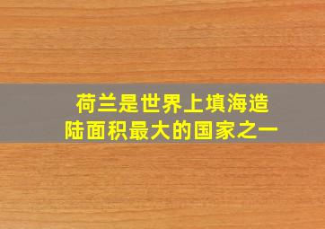 荷兰是世界上填海造陆面积最大的国家之一