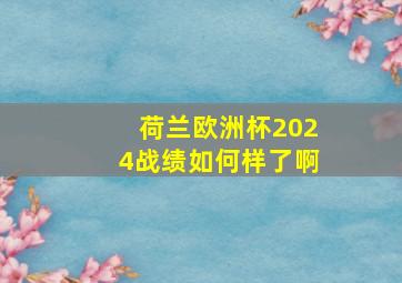 荷兰欧洲杯2024战绩如何样了啊