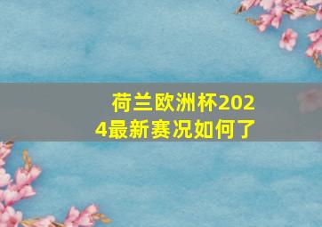 荷兰欧洲杯2024最新赛况如何了