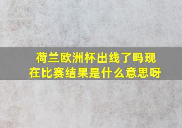 荷兰欧洲杯出线了吗现在比赛结果是什么意思呀