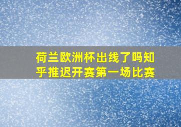 荷兰欧洲杯出线了吗知乎推迟开赛第一场比赛