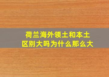 荷兰海外领土和本土区别大吗为什么那么大