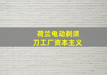 荷兰电动剃须刀工厂资本主义