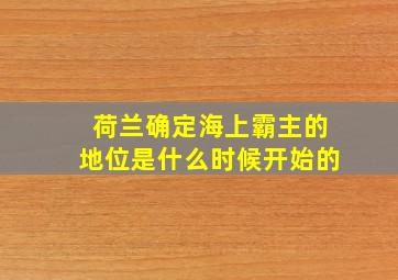 荷兰确定海上霸主的地位是什么时候开始的