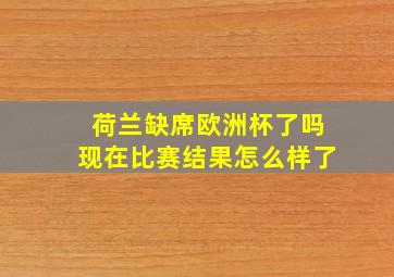 荷兰缺席欧洲杯了吗现在比赛结果怎么样了