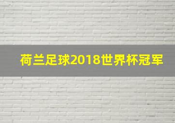 荷兰足球2018世界杯冠军