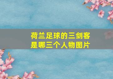 荷兰足球的三剑客是哪三个人物图片