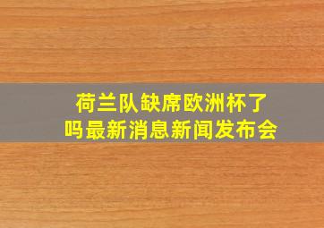 荷兰队缺席欧洲杯了吗最新消息新闻发布会