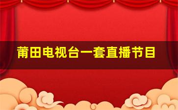 莆田电视台一套直播节目