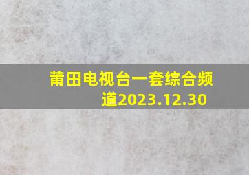 莆田电视台一套综合频道2023.12.30