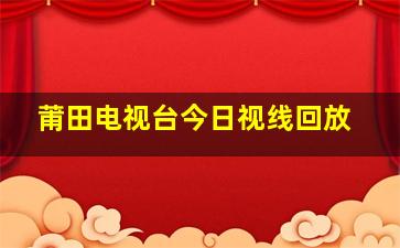 莆田电视台今日视线回放