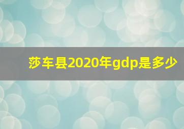 莎车县2020年gdp是多少