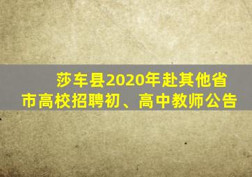 莎车县2020年赴其他省市高校招聘初、高中教师公告