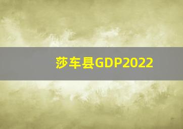 莎车县GDP2022