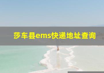 莎车县ems快递地址查询