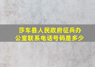 莎车县人民政府征兵办公室联系电话号码是多少