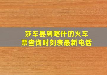 莎车县到喀什的火车票查询时刻表最新电话