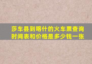 莎车县到喀什的火车票查询时间表和价格是多少钱一张