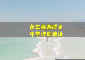 莎车县喀群乡中学详细地址