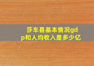 莎车县基本情况gdp和人均收入是多少亿