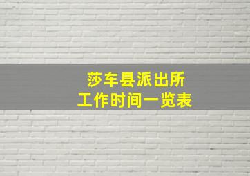 莎车县派出所工作时间一览表