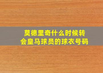 莫德里奇什么时候转会皇马球员的球衣号码