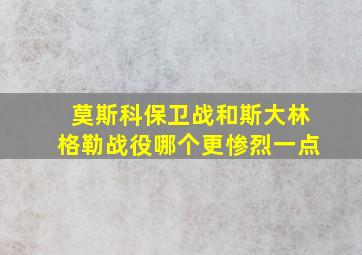 莫斯科保卫战和斯大林格勒战役哪个更惨烈一点