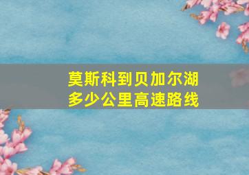 莫斯科到贝加尔湖多少公里高速路线