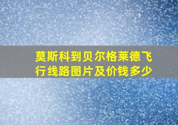 莫斯科到贝尔格莱德飞行线路图片及价钱多少