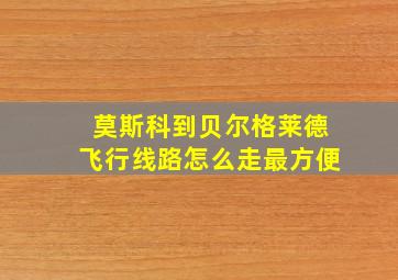 莫斯科到贝尔格莱德飞行线路怎么走最方便