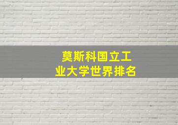 莫斯科国立工业大学世界排名