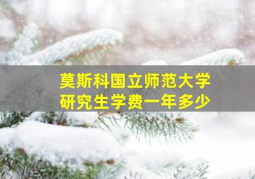 莫斯科国立师范大学研究生学费一年多少