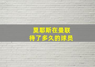 莫耶斯在曼联待了多久的球员