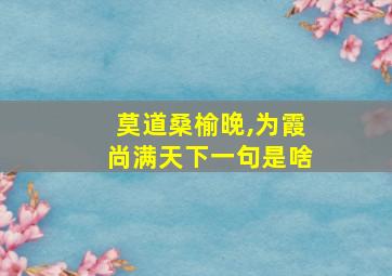 莫道桑榆晚,为霞尚满天下一句是啥